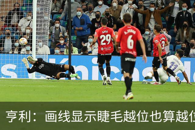 亨利：画线显示睫毛越位也算越位，我不知道线是怎么校准的