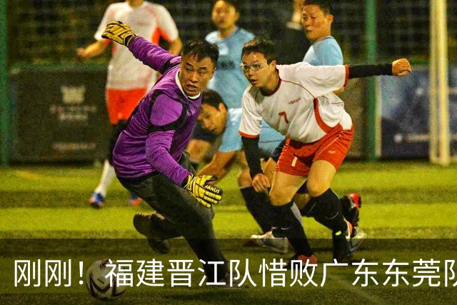 刚刚！福建晋江队惜败广东东莞队