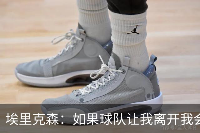 埃里克森：如果球队让我离开我会照做