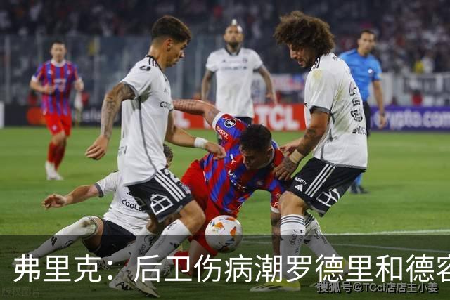 弗里克：后卫伤病潮罗德里和德容能顶上 拉菲尼亚已可以首发