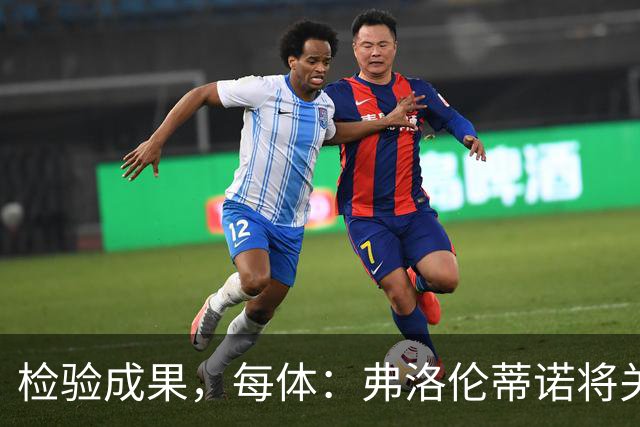 检验成果，每体：弗洛伦蒂诺将关注穆里尼奥国家德比表现