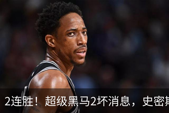 2连胜！超级黑马2坏消息，史密斯被禁赛，贺希宁14中3状态低迷！